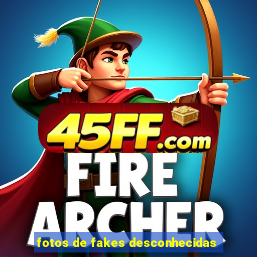 fotos de fakes desconhecidas